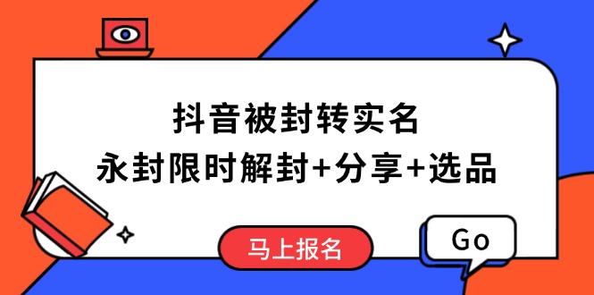 抖音被封转实名攻略，永久封禁也能限时解封，分享解封后高效选品技巧-温馨分享网