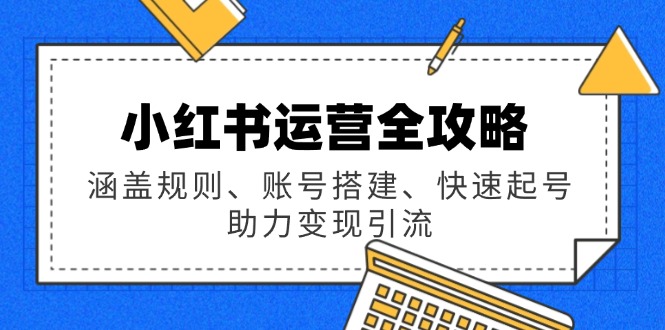 小红书运营全攻略：涵盖规则、账号搭建、快速起号，助力变现引流-温馨分享网