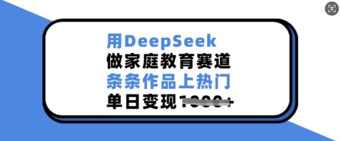 用DeepSeek做家庭教育赛道，条条作品上热门，单日变现多张-温馨分享网