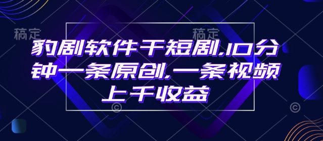 豹剧软件干短剧，10分钟一条原创，爆一条视频上千收益-温馨分享网
