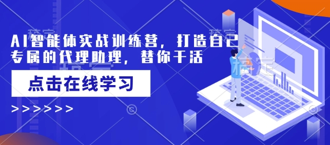 AI智能体实战训练营，打造自己专属的代理助理，替你干活-温馨分享网