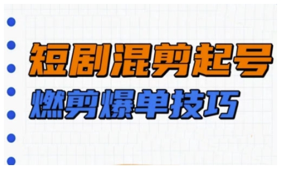 短剧实操教学，短剧混剪起号燃剪爆单技巧-温馨分享网