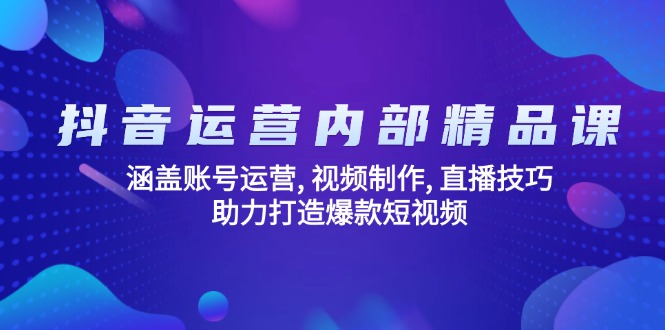 抖音运营内部精品课：涵盖账号运营, 视频制作, 直播技巧, 助力打造爆款…-温馨分享网
