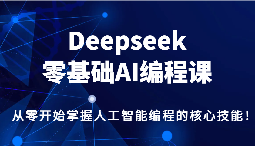 Deepseek零基础AI编程课，从零开始掌握人工智能编程的核心技能！-温馨分享网