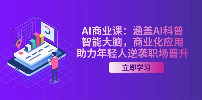 AI商业课：涵盖AI科普，智能大脑，商业化应用，助力年轻人逆袭职场晋升-温馨分享网