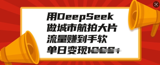 用DeepSeek做城市航拍大片，流量赚到手软，单日变现多张-温馨分享网