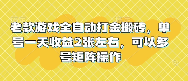 老款游戏全自动打金搬砖，单号一天收益2张左右，可以多号矩阵操作【揭秘】-温馨分享网