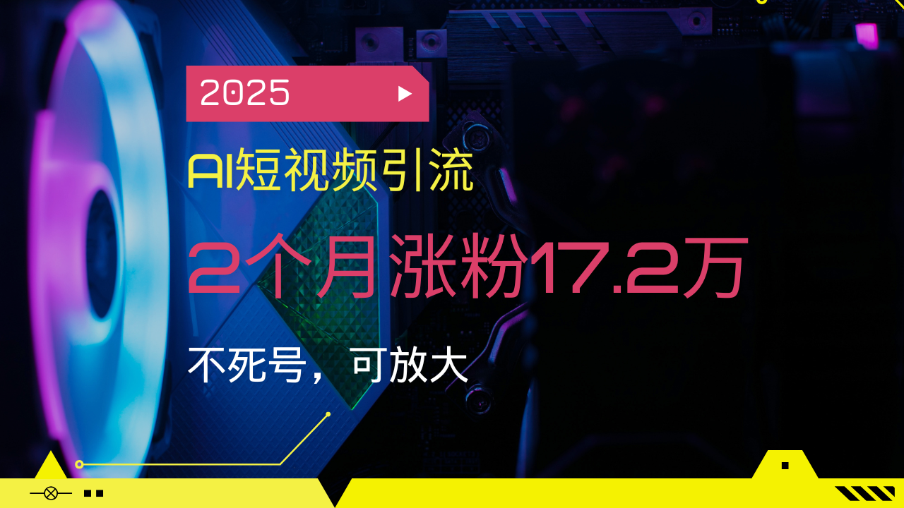 2025AI短视频引流，2个月涨粉17.2万，不死号，可放大-温馨分享网