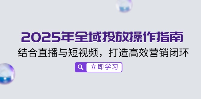 2025年全域投放操作指南，结合直播与短视频，打造高效营销闭环-温馨分享网