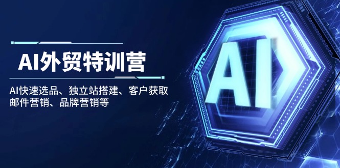 AI外贸特训营：AI快速选品、独立站搭建、客户获取、邮件营销、品牌营销等-温馨分享网
