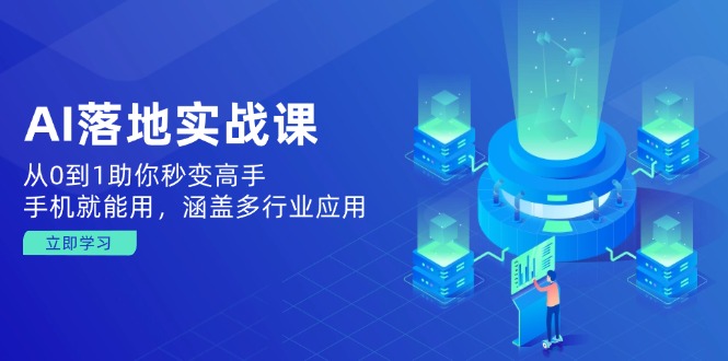 AI落地实战课：从0到1助你秒变高手，手机就能用，涵盖多行业应用-温馨分享网