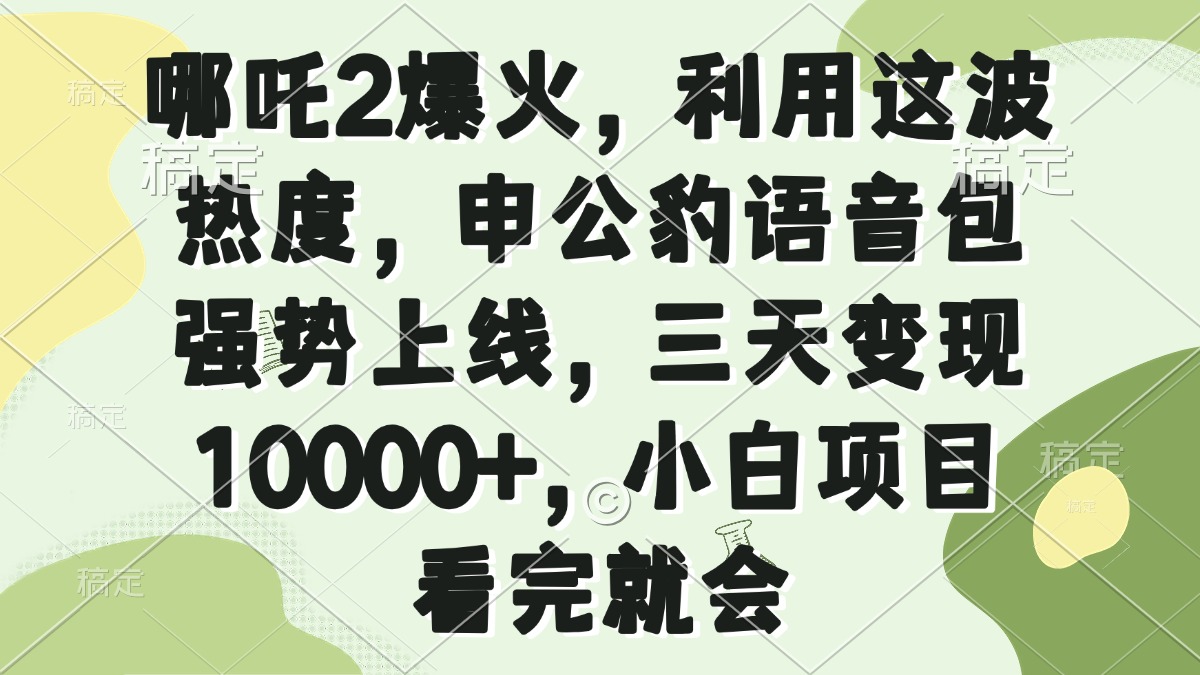 哪吒2爆火，利用这波热度，申公豹语音包强势上线，三天变现10000+，小…-温馨分享网