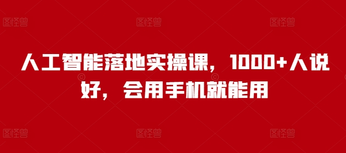 人工智能落地实操课，1000+人说好，会用手机就能用-温馨分享网