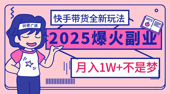 2025年爆红副业！快手带货全新玩法，月入1万加不是梦！-温馨分享网