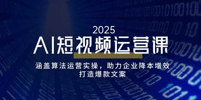 AI短视频运营课，涵盖算法运营实操，助力企业降本增效，打造爆款文案-温馨分享网
