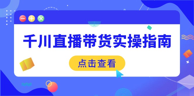 千川直播带货实操指南：从选品到数据优化，基础到实操全面覆盖-温馨分享网