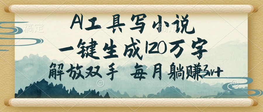 AI工具写小说，一键生成120万字，解放双手，每月躺赚3w+-温馨分享网