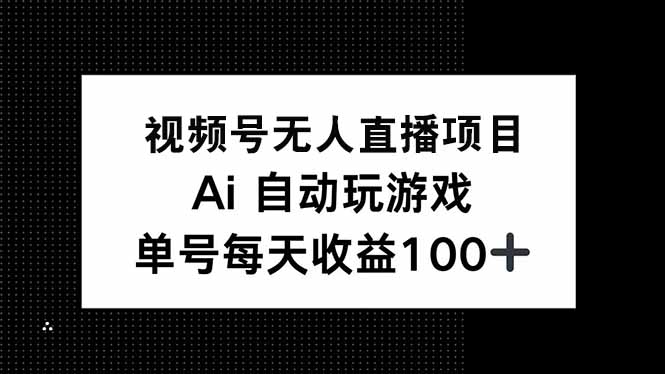 视频号无人直播项目，AI自动玩游戏，每天收益150+-温馨分享网