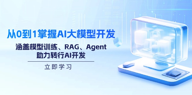 从0到1掌握AI大模型开发，涵盖模型训练、RAG、Agent，助力转行AI开发-温馨分享网
