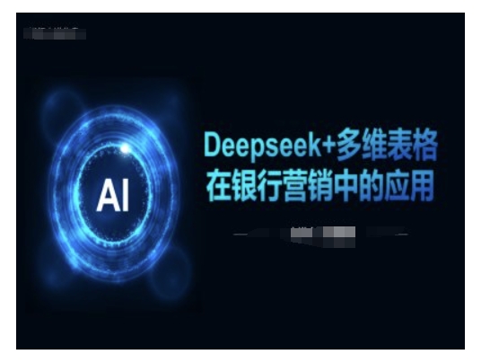 Deepseek+多维表格在银行营销场景中的应用-温馨分享网