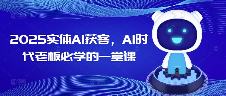 2025实体AI获客，AI时代老板必学的一堂课-温馨分享网