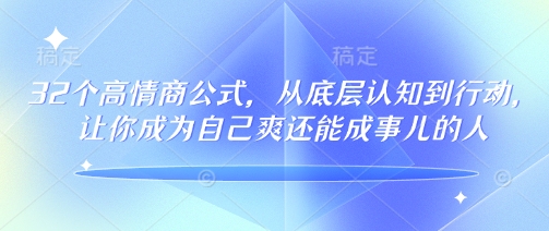 32个高情商公式，​从底层认知到行动，让你成为自己爽还能成事儿的人，133节完整版-温馨分享网