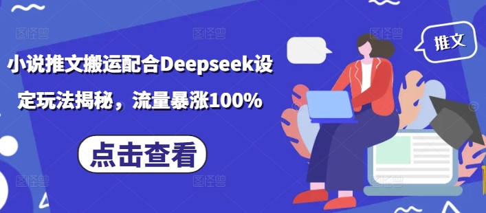小说推文搬运配合Deepseek设定玩法揭秘，流量暴涨100%-温馨分享网