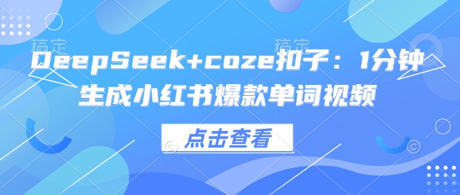 DeepSeek+coze扣子：1分钟生成小红书爆款单词视频-温馨分享网