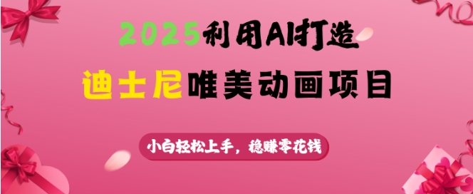 2025利用AI打造迪士尼唯美动画项目，小白轻松上手，稳挣零花钱-温馨分享网