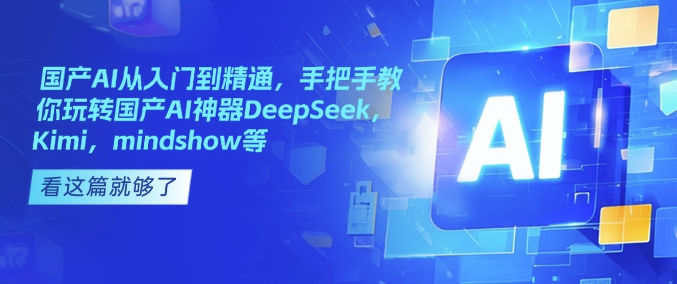 国产AI从入门到精通，手把手教你玩转国产AI神器DeepSeek，Kimi，mindshow等-温馨分享网