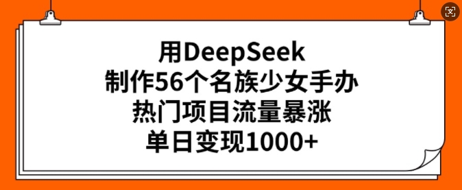 用DeepSeek制作56个名族少女手办，热门项目流量暴涨，单日变现多张-温馨分享网