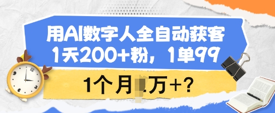 用AI数字人全自动获客，1天200+粉，1单99，1个月1个W+?-温馨分享网
