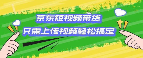 京东短视频带货，只需上传视频就搞定，小白轻松上手【揭秘】-温馨分享网