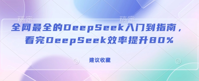 全网最全的DeepSeek入门到指南，看完DeepSeek效率提升80%(建议收藏)-温馨分享网