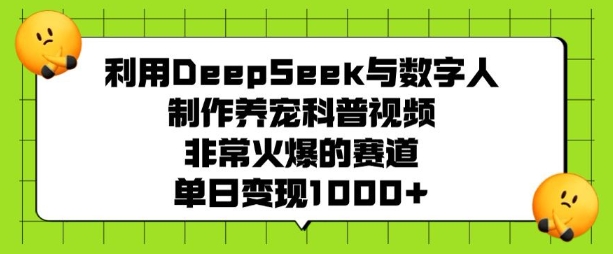 利用DeepSeek与数字人制作养宠科普视频，非常火爆的赛道，单日变现多张-温馨分享网