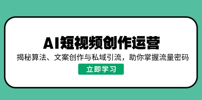 AI短视频创作运营，揭秘算法、文案创作与私域引流，助你掌握流量密码-温馨分享网