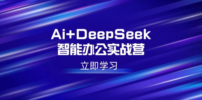 Ai+DeepSeek智能办公实战营：解锁AI写作、设计、PPT等高薪技能-温馨分享网