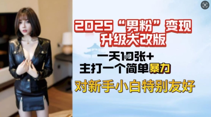 2025男粉变现全新玩法升级，日入上千简简单单，小白可轻松上手-温馨分享网