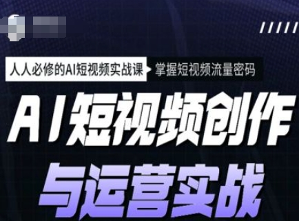 AI短视频创作与运营实战课程，人人必修的AI短视频实战课，掌握短视频流量密码-温馨分享网