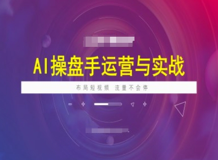 AI操盘手运营实战课程，布局短祝频，流量不会停-温馨分享网