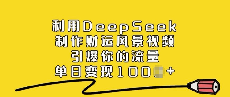 利用DeepSeek制作财运风景视频，引爆你的流量，单日变现多张-温馨分享网