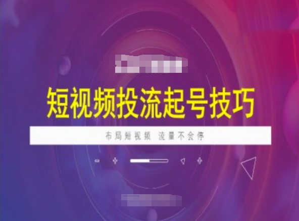 短视频投流起号技巧，短视频抖加技巧，布局短视频，流量不会停-温馨分享网