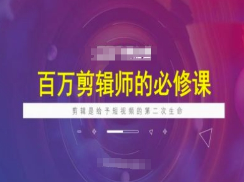 百万剪辑师必修课，剪辑是给予短视频的第二次生命-温馨分享网