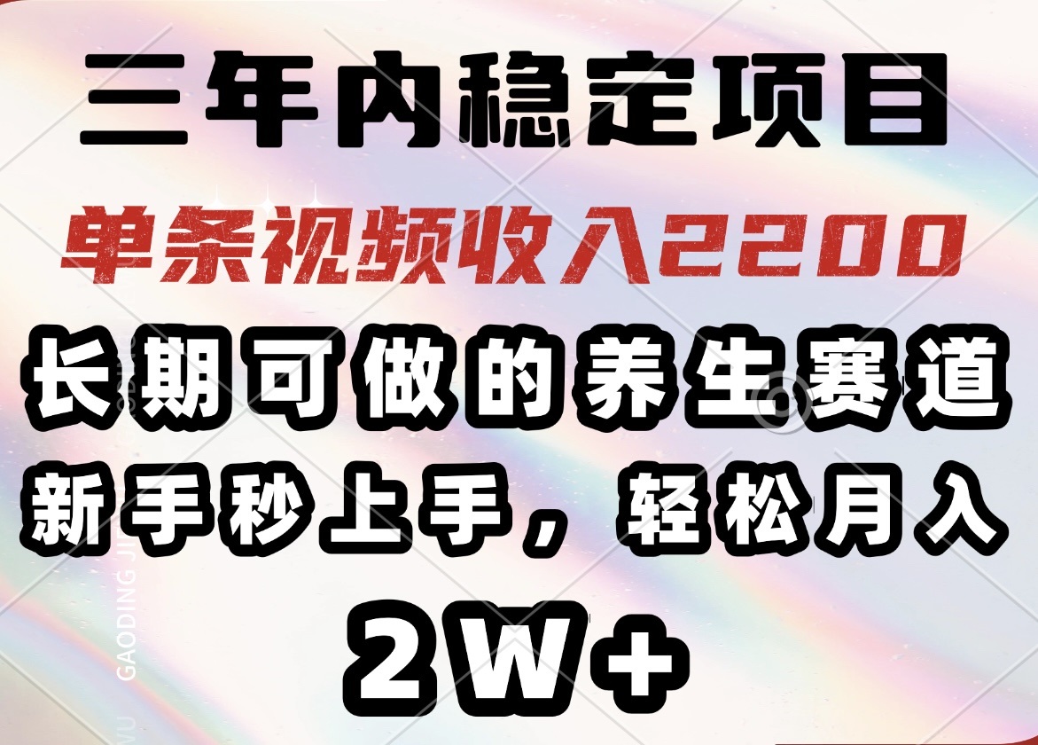 三年内稳定项目，长期可做的养生赛道，单条视频收入2200，新手秒上手，…-温馨分享网