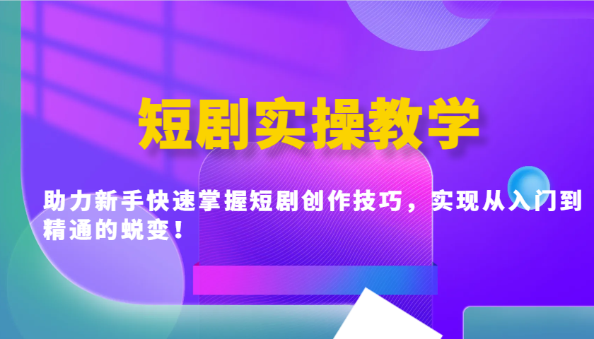 短剧实操教学，助力新手快速掌握短剧创作技巧，实现从入门到精通的蜕变！-温馨分享网