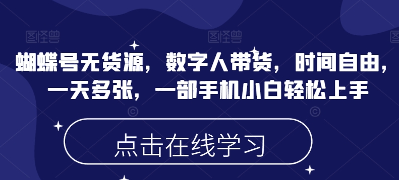 蝴蝶号无货源，数字人带货，时间自由，一天多张，一部手机小白轻松上手-温馨分享网