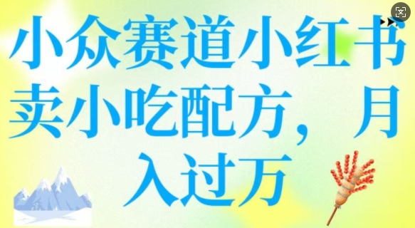 小众赛道小红书卖小吃配方，操作简单，月入过W-温馨分享网