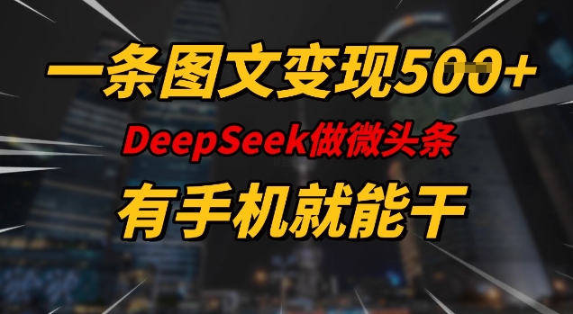 一条图文变现5张，DeeSeep微头条，有手机就能做-温馨分享网
