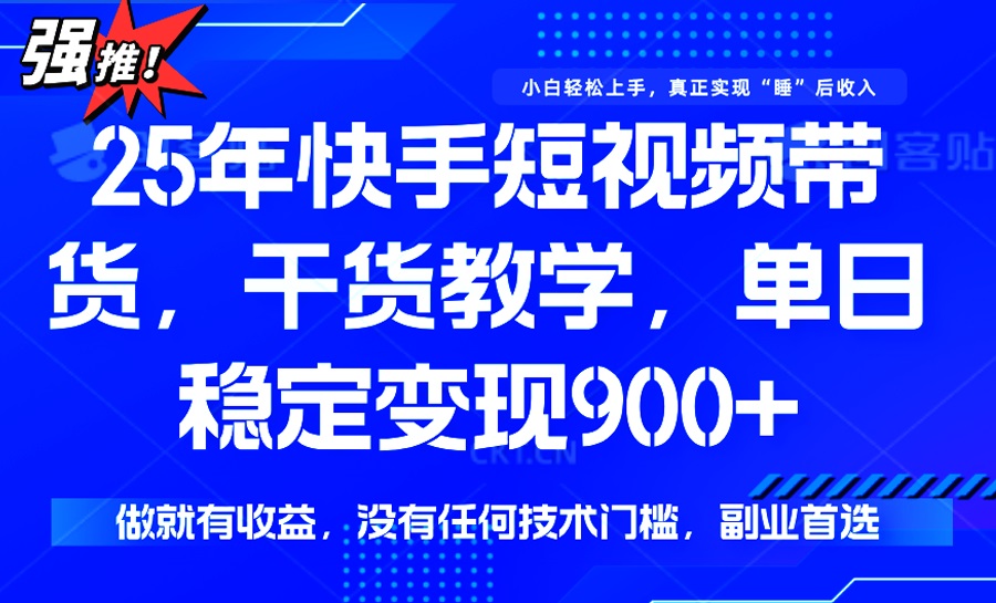 25年最新快手短视频带货，单日稳定变现900+，没有技术门槛，做就有收益-温馨分享网