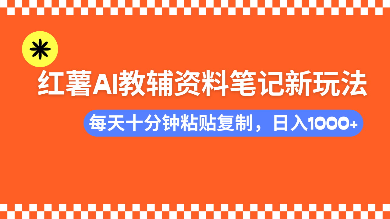小红书AI教辅资料笔记新玩法，0门槛，可批量可复制，一天十分钟发笔记…-温馨分享网